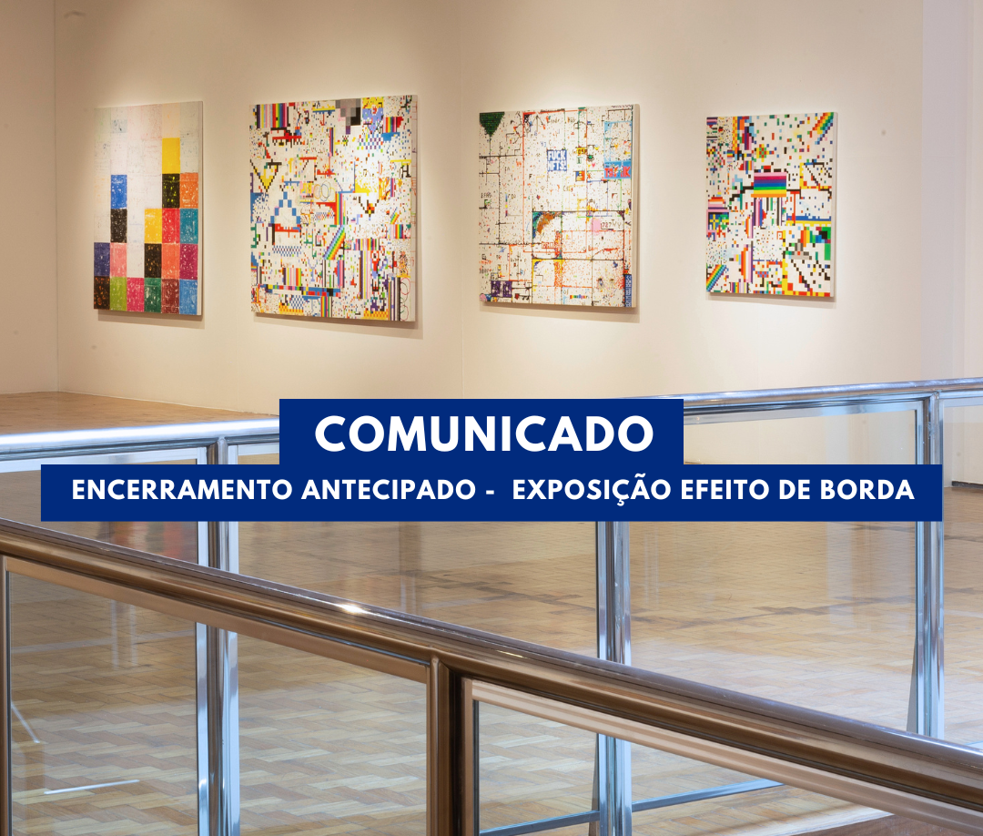 Comunicado – Encerramento antecipado –  exposição Efeito de Borda